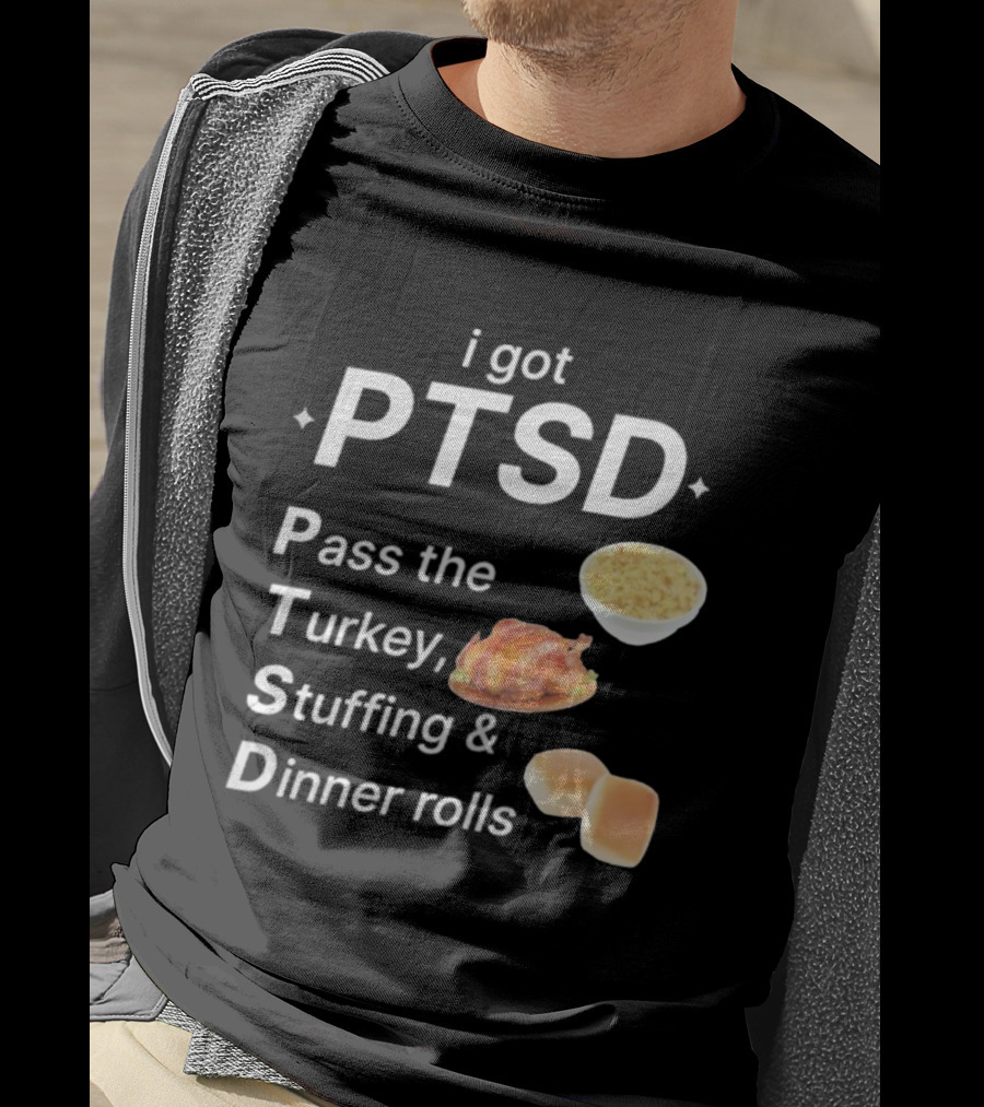 I Got PTSD Pass The Turkey Stuffing And Dinner Rolls Thanksgiving Humor T-Shirt