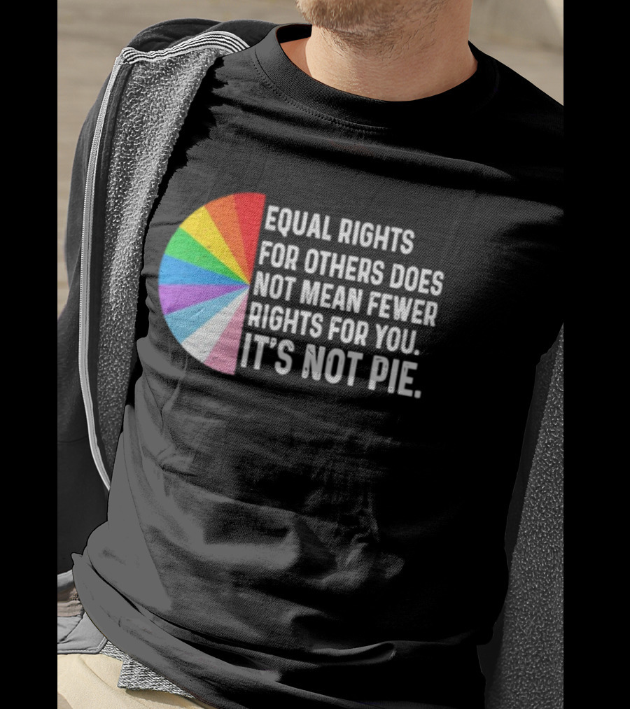 Equal Rights For Others Does Not Mean Fewer Rights For You It's Not Pie LGBTQ Pride Rainbow T-Shirt