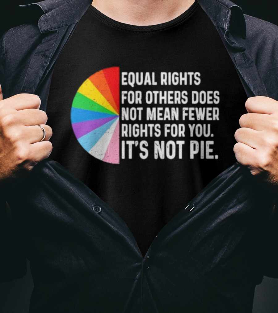 Equal Rights For Others Does Not Mean Fewer Rights For You It's Not Pie LGBTQ Pride Rainbow T-Shirt