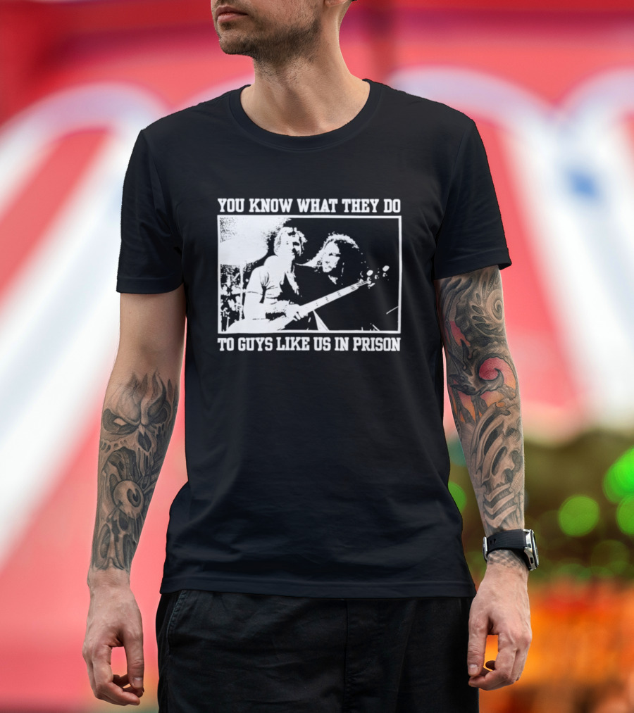 You Know What They Do To Guys Like Us In Prison Music Performance Scene T-Shirt
