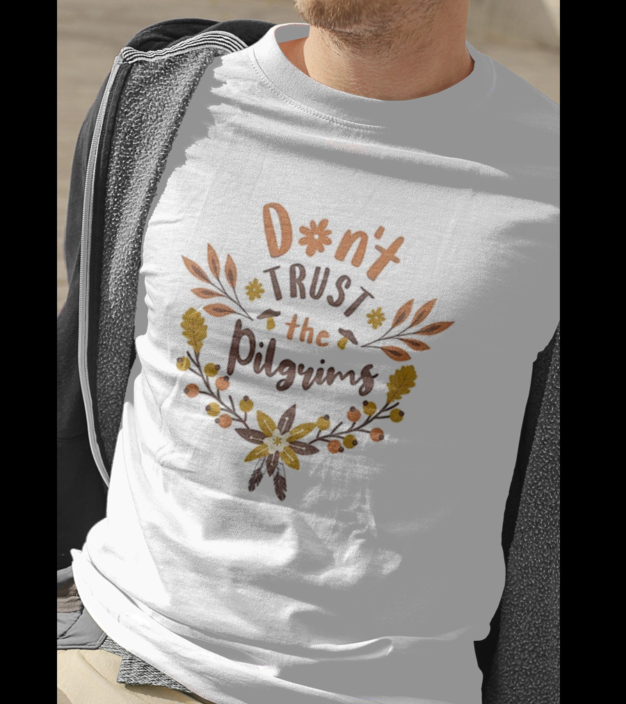 Don’t Trust The Pilgrims Funny Thanksgiving Autumn Leaves And Flowers T-Shirt