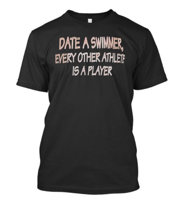 Date A Swimmer Every Other Athlete Is A Player T-Shirt