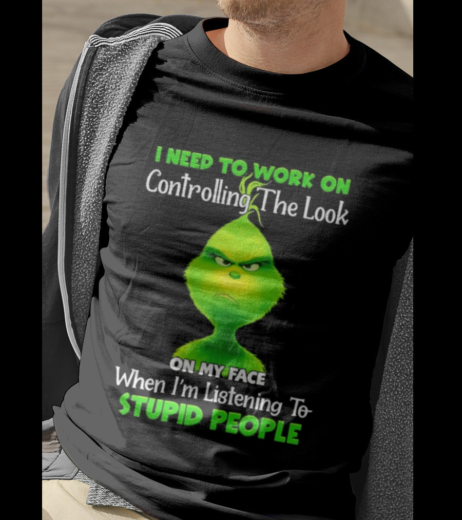 Grinch Controlling The Look On My Face When Listening To Stupid People T-Shirt