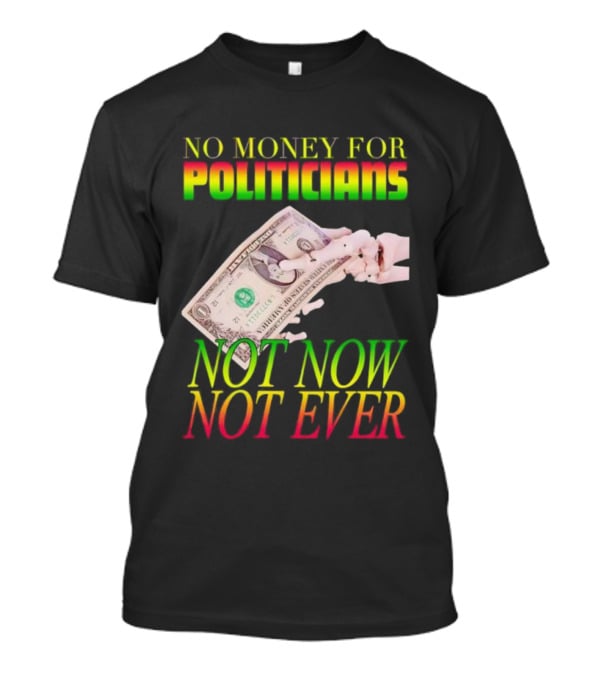 No Money For Politicians Not Now Not Ever Dollar Bill T-Shirt
