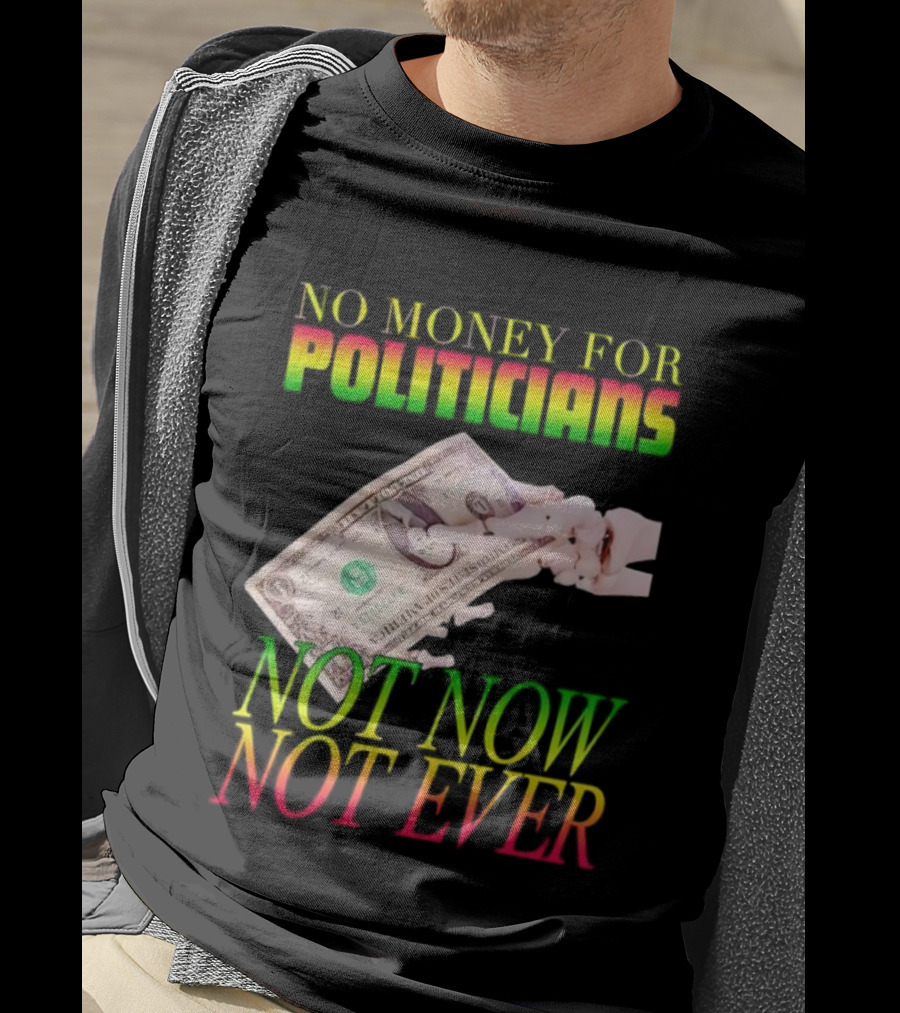No Money For Politicians Not Now Not Ever Dollar Bill T-Shirt