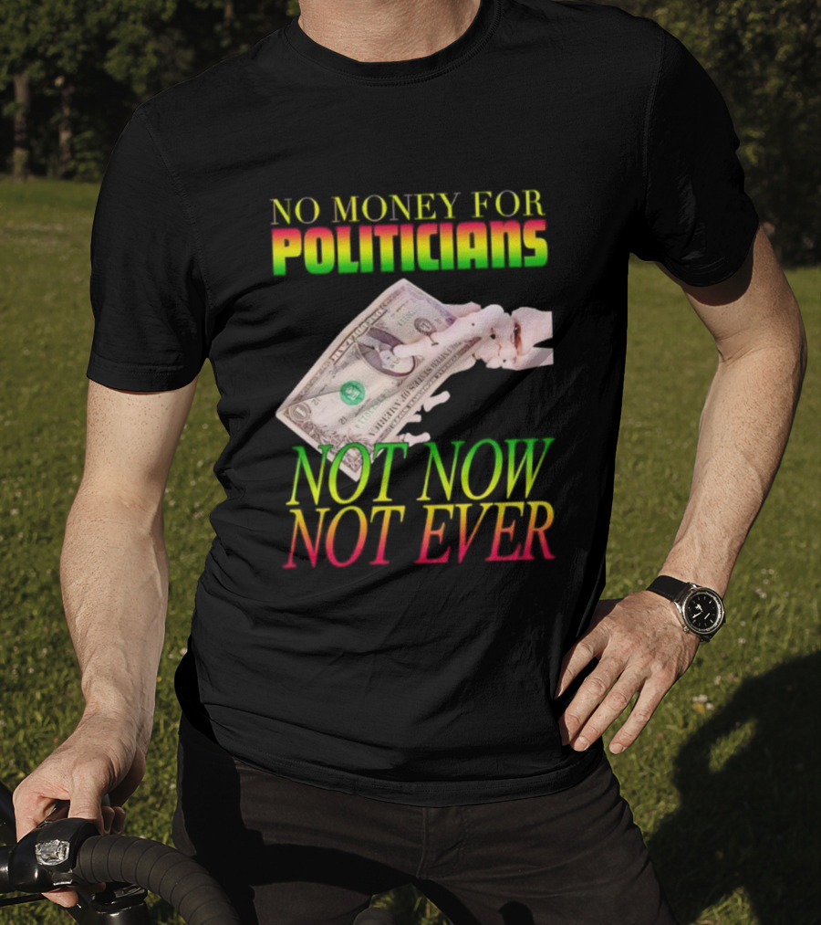 No Money For Politicians Not Now Not Ever Dollar Bill T-Shirt