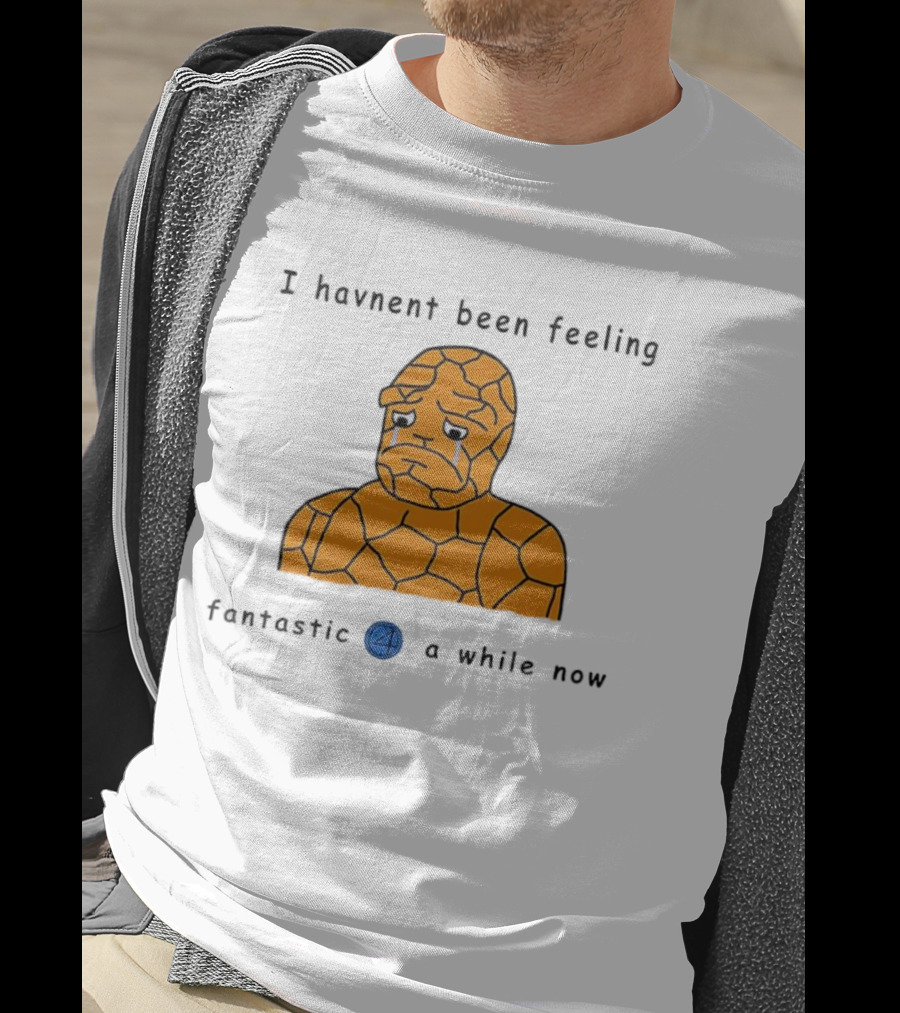 Ben Grimm Fantastic Four I Havnent Been Feeling Fantastic 4 A While Now T-Shirt