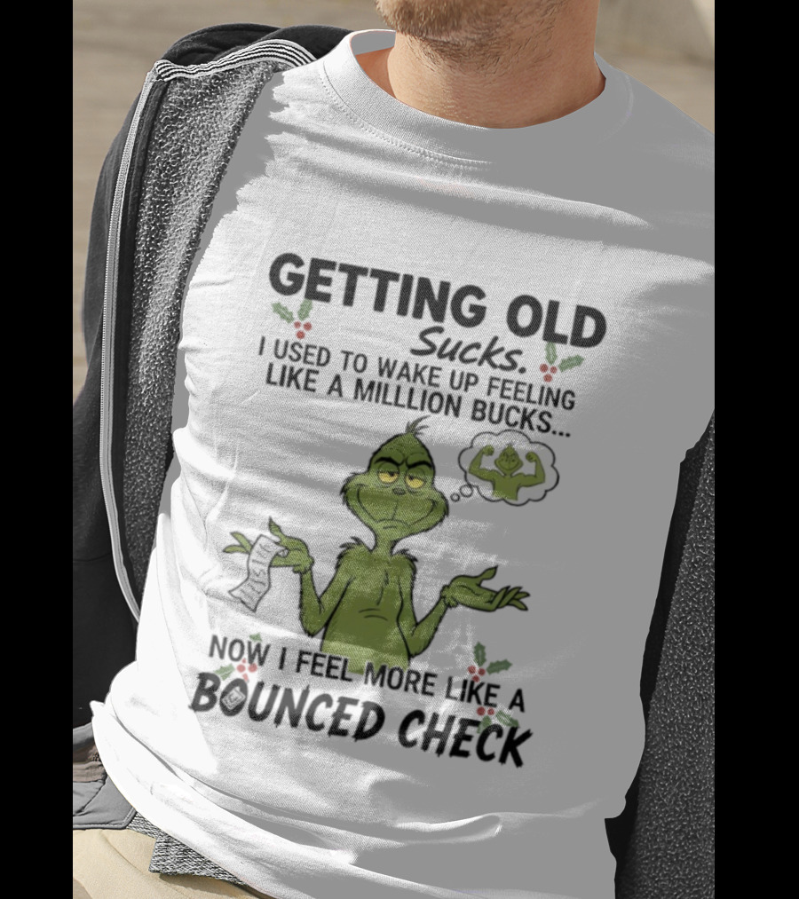 Getting Old Sucks Grinch I Used To Wake Up Feeling Like A Million Bucks Now I Feel More Like A Bounced Check T-Shirt