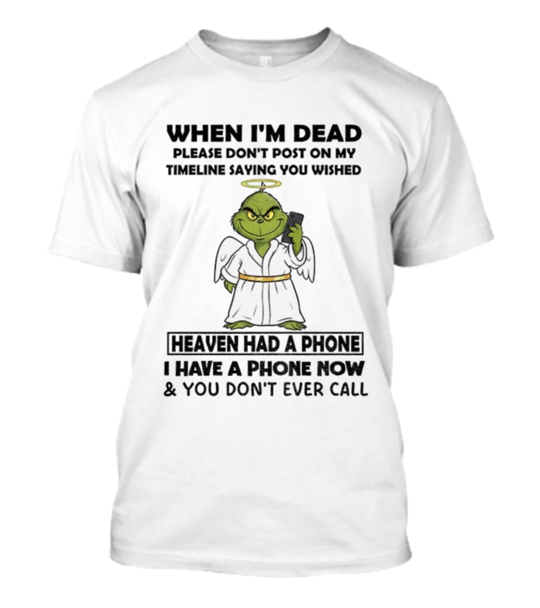 Grinch When I'm Dead Don't Post On My Timeline You Wished Heaven Had A Phone I Have One Now And You Don't Call Christmas T-Shirt