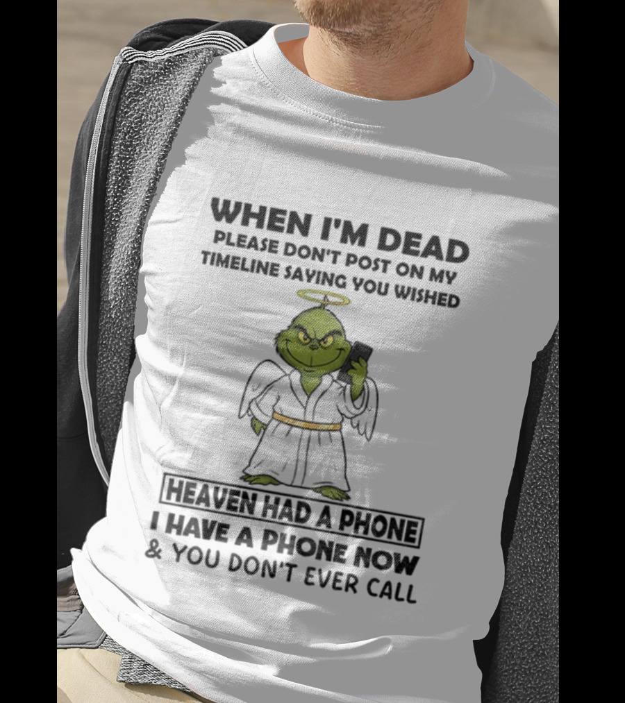 Grinch When I'm Dead Don't Post On My Timeline You Wished Heaven Had A Phone I Have One Now And You Don't Call Christmas T-Shirt