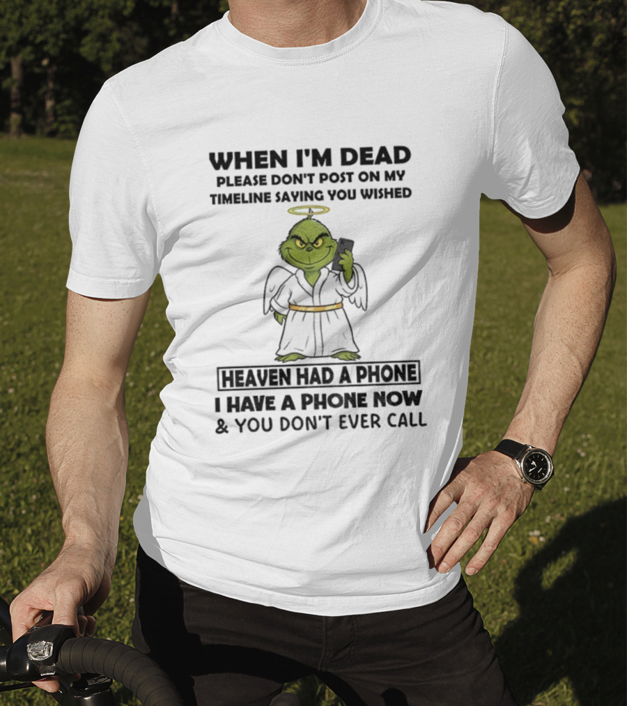 Grinch When I'm Dead Don't Post On My Timeline You Wished Heaven Had A Phone I Have One Now And You Don't Call Christmas T-Shirt