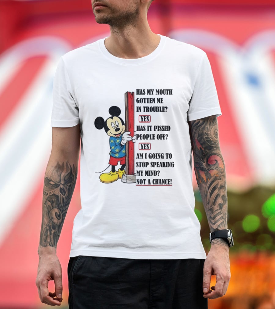 Mickey Has My Mouth Gotten Me in Trouble Yes Has It Pissed People Off Yes Am I Going to Stop Speaking My Mind Not a Chance T-Shirt