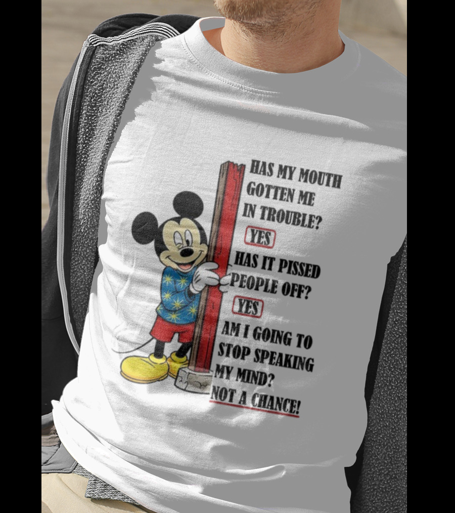 Mickey Has My Mouth Gotten Me In Trouble Yes Has It Pissed People Off Yes Am I Going To Stop Speaking My Mind Not A Chance T-Shirt