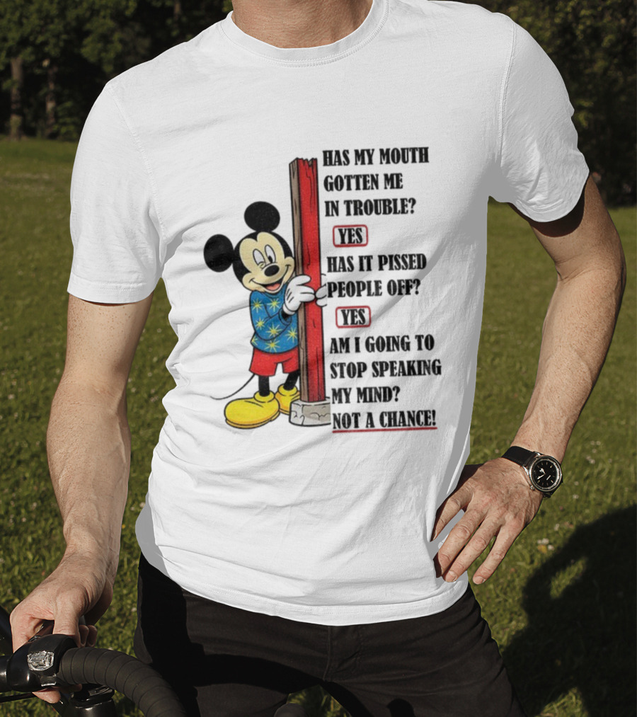 Mickey Has My Mouth Gotten Me In Trouble Yes Has It Pissed People Off Yes Am I Going To Stop Speaking My Mind Not A Chance T-Shirt