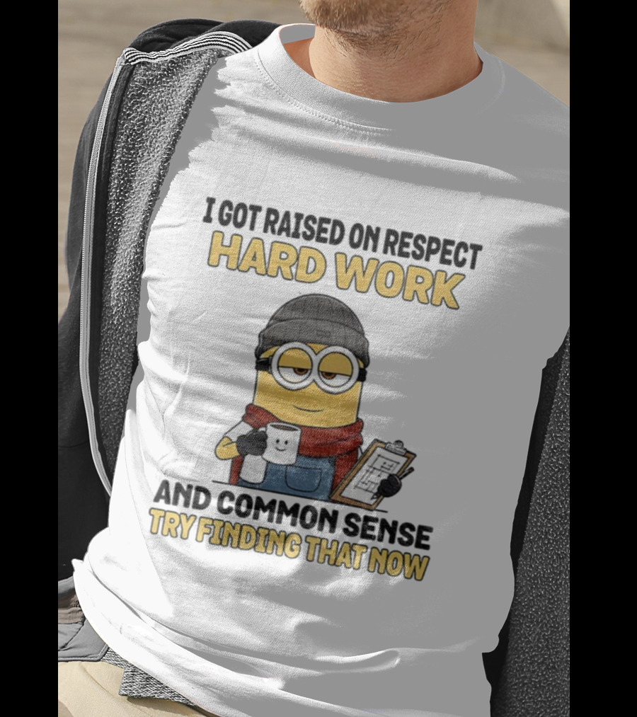 Minion I Got Raised On Respect Hard Work And Common Sense Try Finding That Now T-Shirt