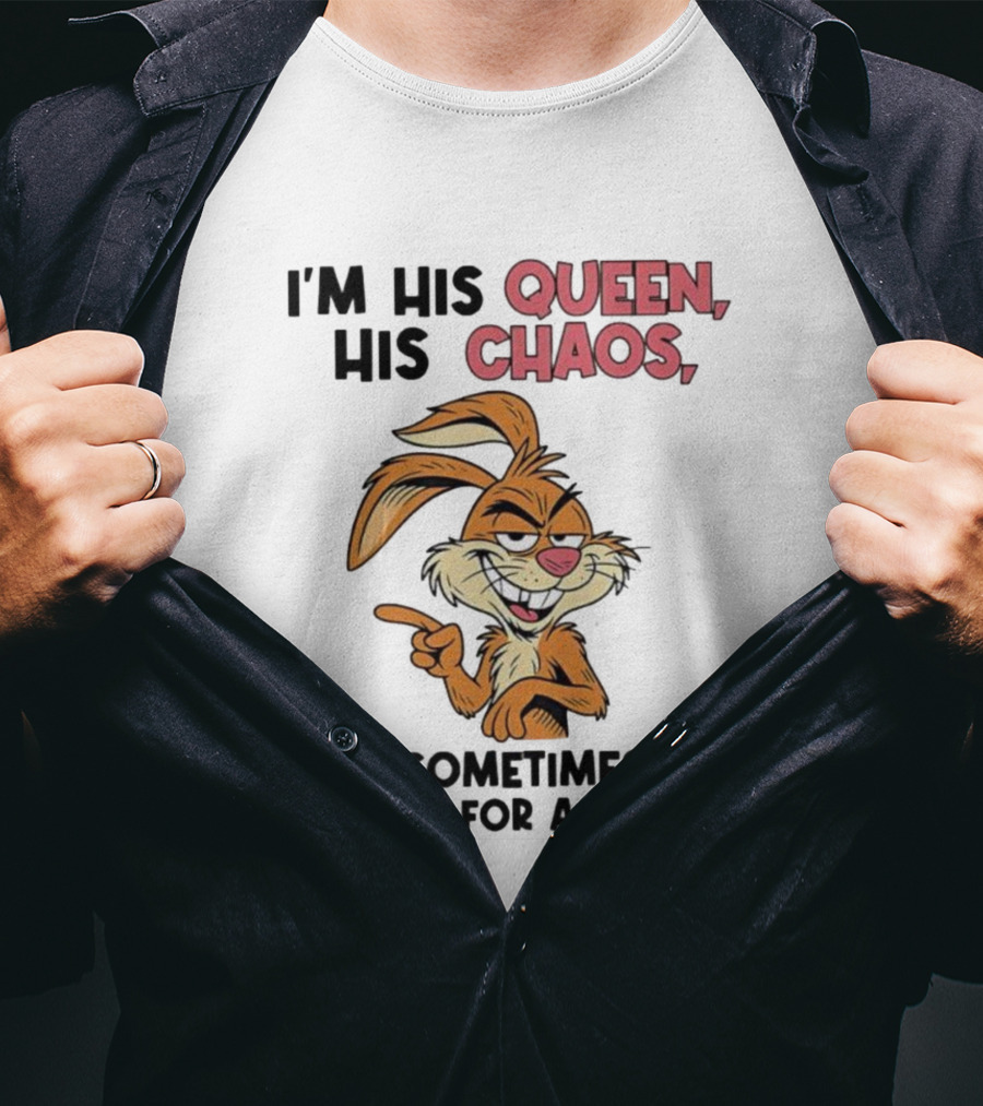 I'm His Queen His Chaos And Sometimes His Reason For A Drink Rabbit T-Shirt