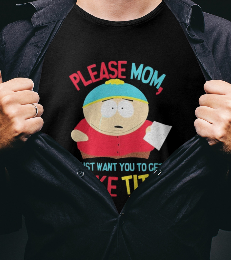 South Park Cartman Please Mom I Just Want You To Get Fake Tits T-Shirt