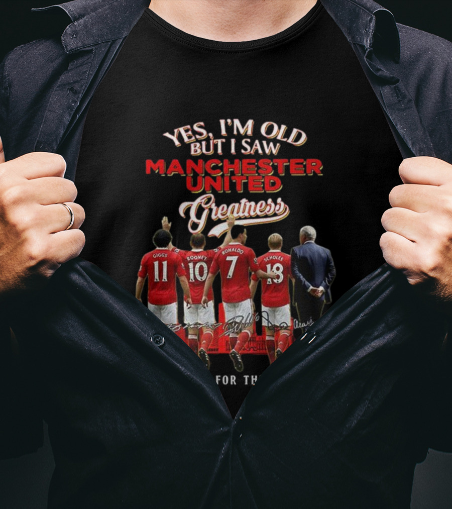 Yes I’m Old But I Saw Manchester United Greatness Thank You For The Memories Giggs Rooney Ronaldo Scholes Legends T-Shirt