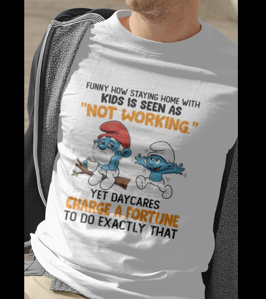 Funny How Staying Home With Kids Is Seen As Not Working Yet Daycares Charge A Fortune Smurf T-Shirt