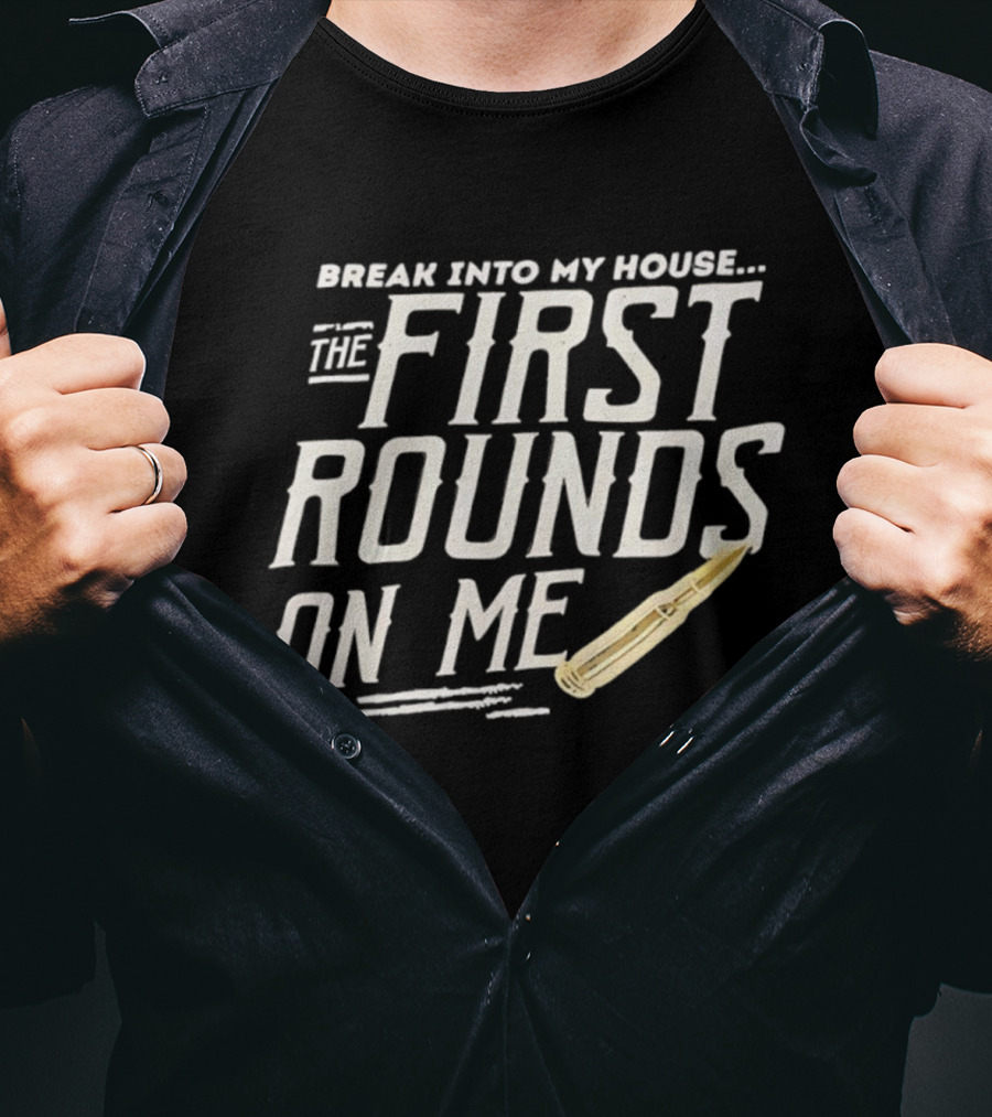 Break Into My House First Rounds On Me Bullet T-Shirt