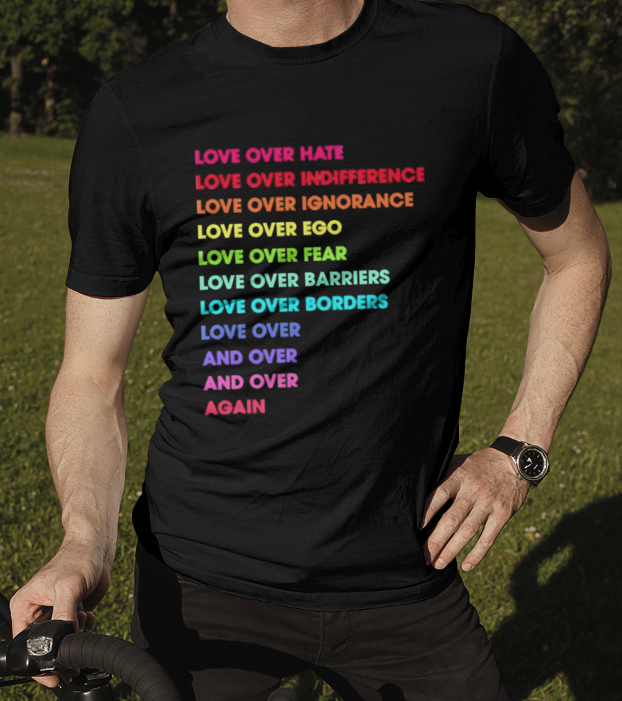Love Over Hate Indifference Ignorance Ego Fear Barriers Borders Repeatedly T-Shirt
