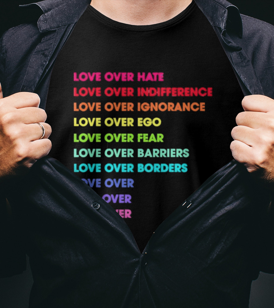 Love Over Hate Indifference Ignorance Ego Fear Barriers Borders Repeatedly T-Shirt