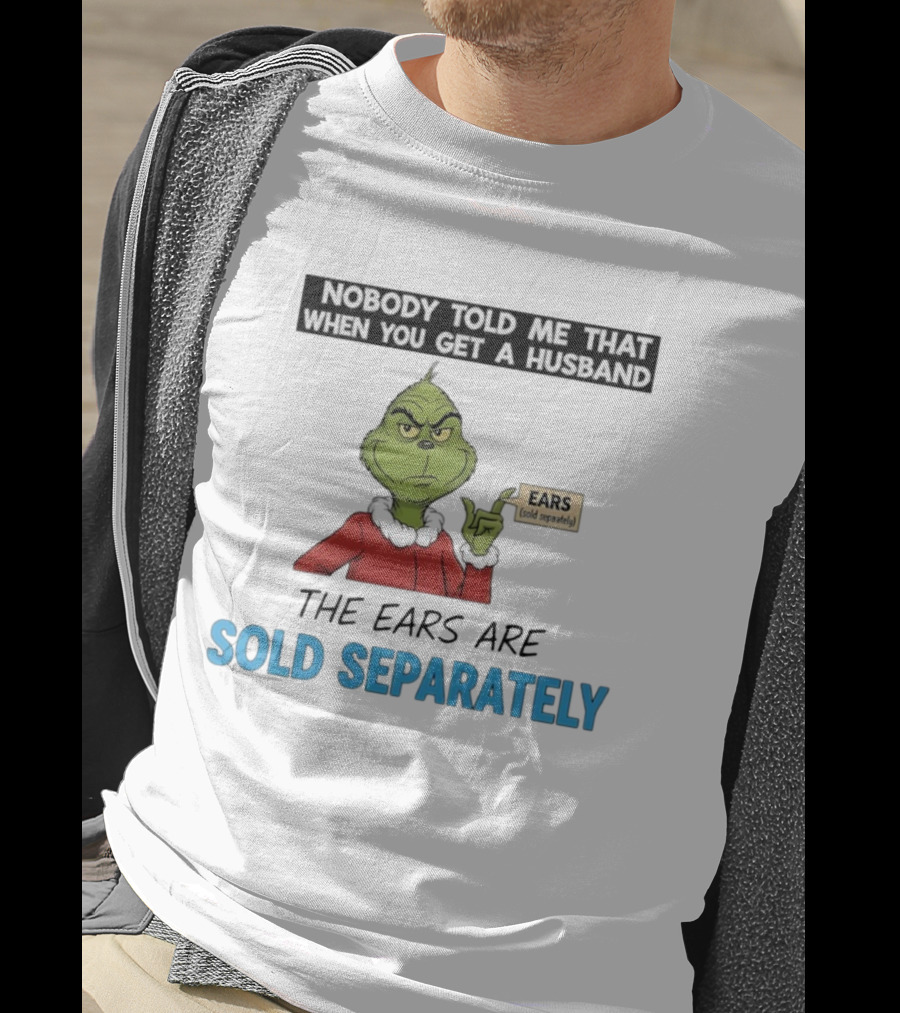 Grinch Nobody Told Me When You Get A Husband Ears Sold Separately Christmas T-Shirt
