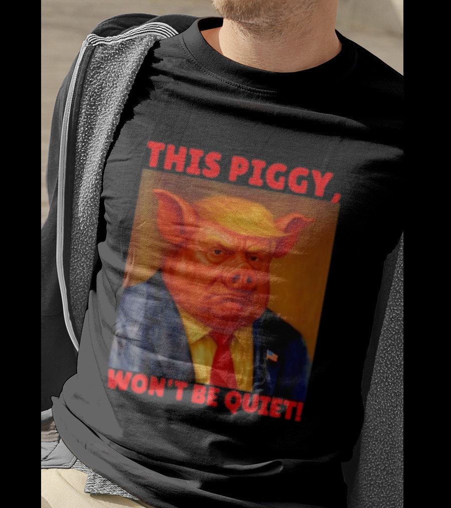 Donald Trump This Piggy Won’t Be Quiet Political Parody T-Shirt