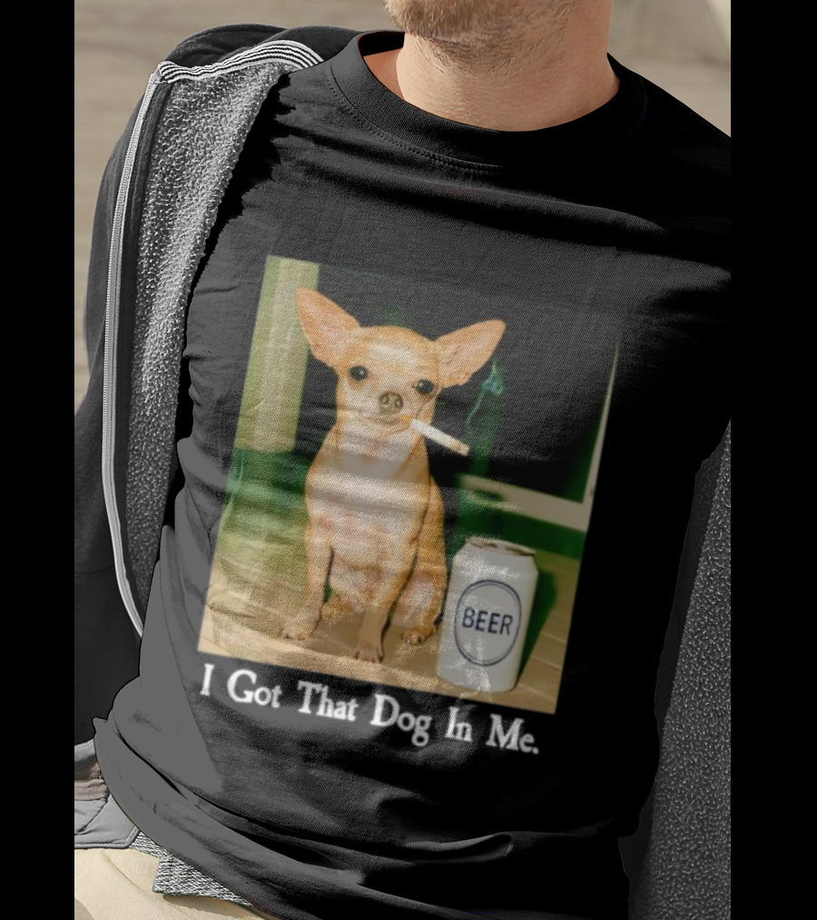 I Got That Dog In Me Chihuahua Smoking Beer Can T-Shirt