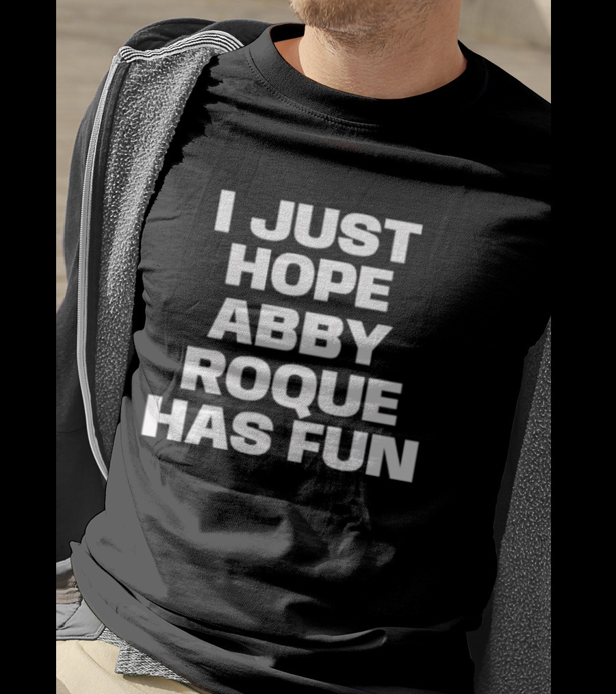 I Just Hope Abby Roque Has Fun Statement T-Shirt
