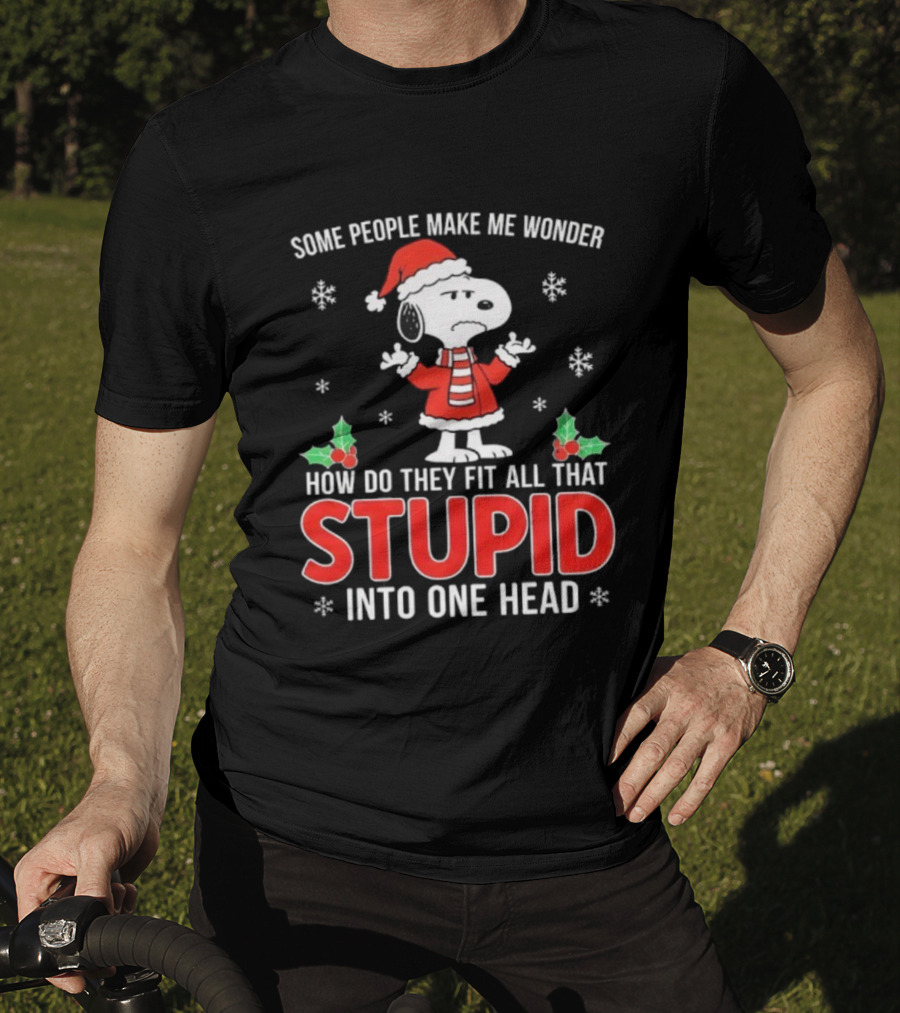 Snoopy Christmas Some People Make Me Wonder How Do They Fit All That Stupid Into One Head T-Shirt
