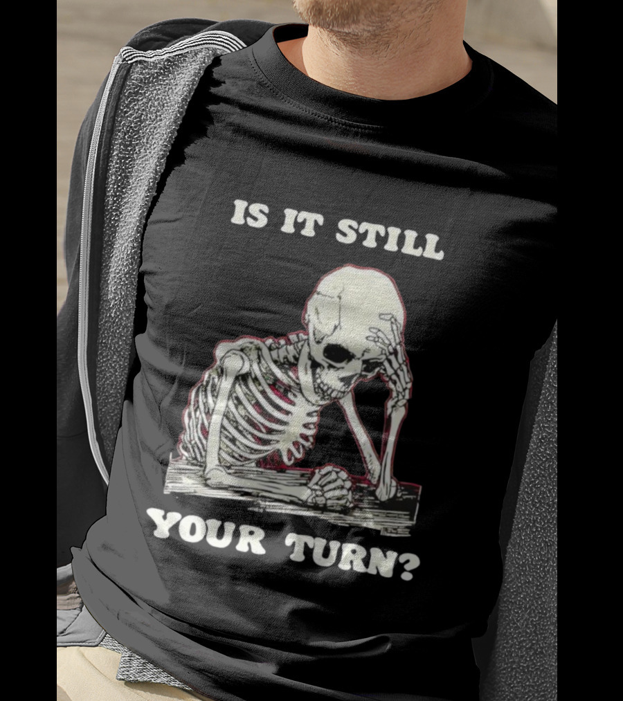 Skeleton Is It Still Your Turn Funny Phrase T-Shirt
