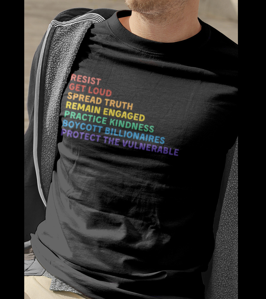 Resist Get Loud Spread Truth Remain Engaged Practice Kindness Boycott Billionaires Protect The Vulnerable T-Shirt