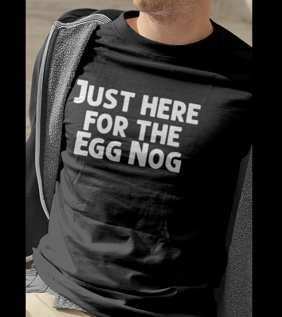 Just Here For The Egg Nog Holiday Humor T-Shirt