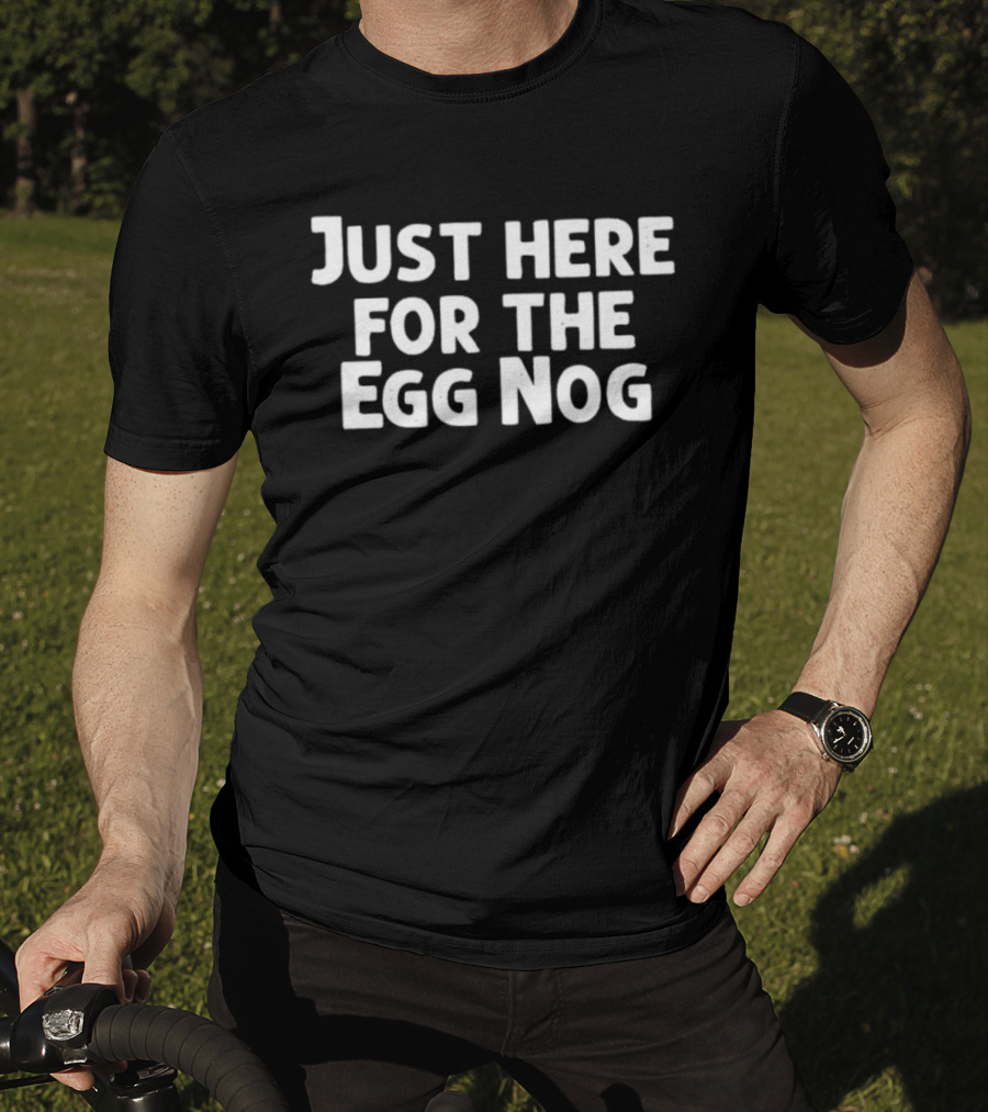 Just Here For The Egg Nog Holiday Humor T-Shirt