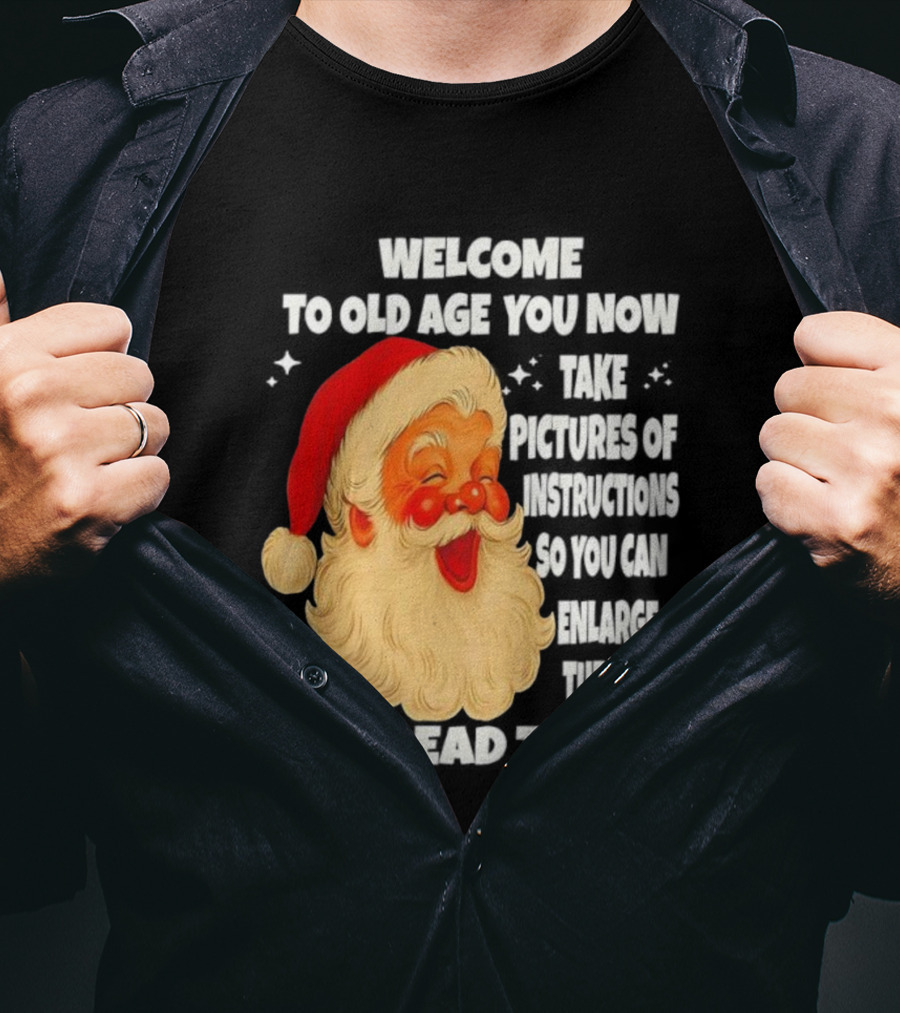 Welcome To Old Age You Now Take Pictures Of Instructions So You Can Enlarge Them To Read Them Santa Claus T-Shirt
