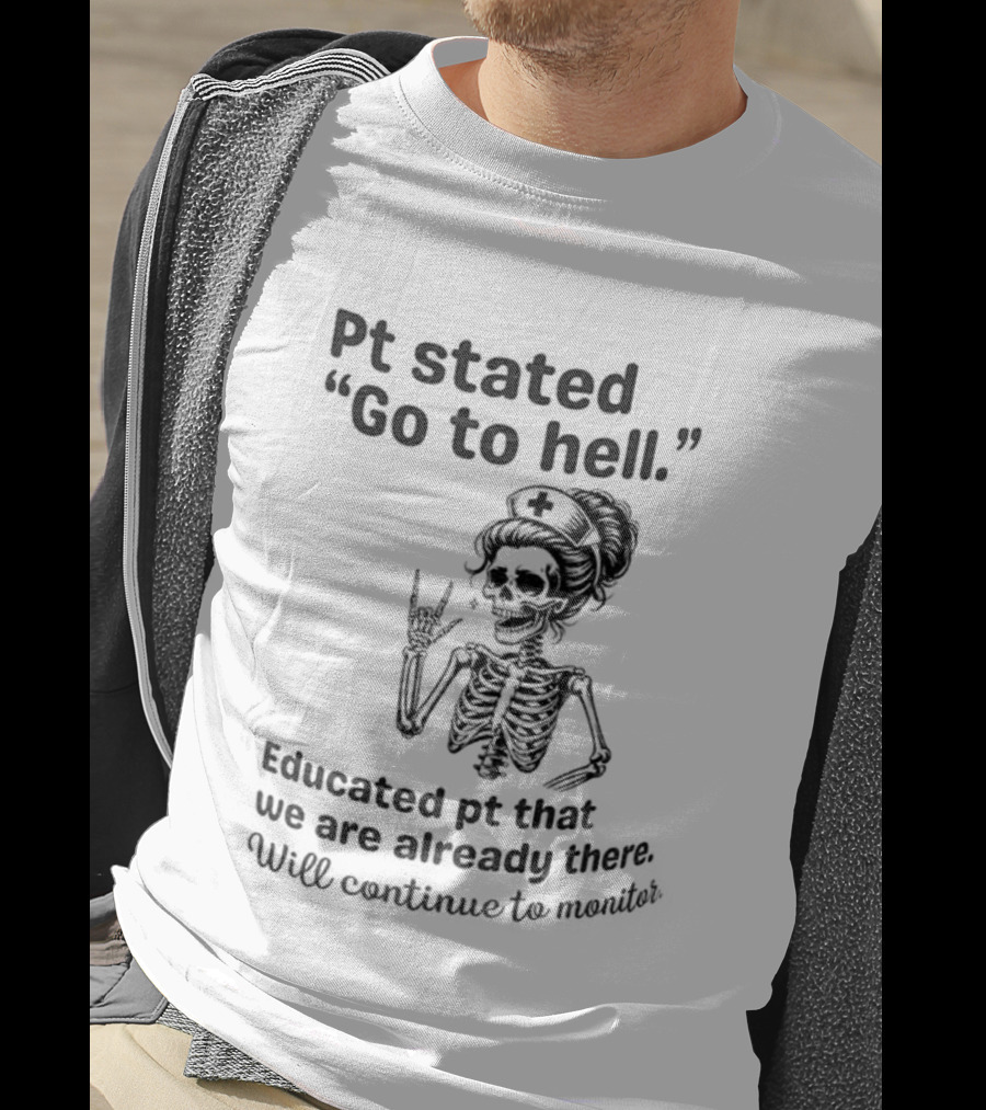 Skeleton Nurse Pt Stated Go To Hell Educated Pt We Are Already There T-Shirt