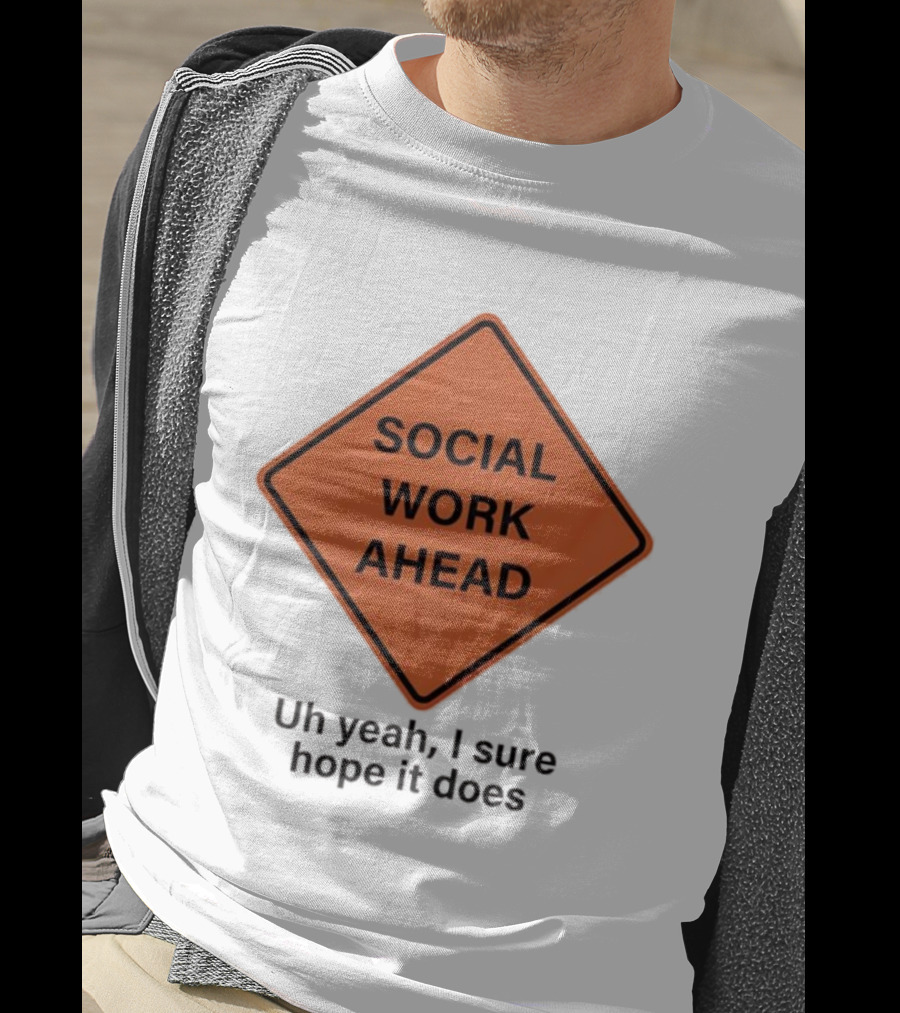 Social Work Ahead Uh Yeah I Sure Hope It Does T-Shirt