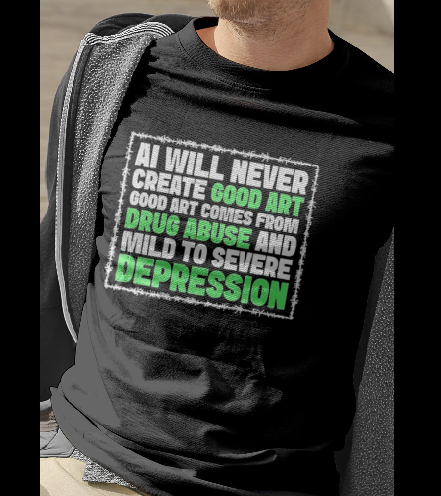 AI Will Never Create Good Art Comes From Drug Abuse And Mild To Severe Depression T-Shirt