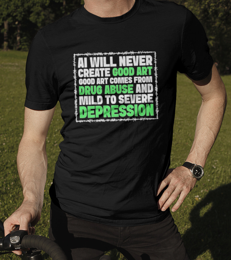 AI Will Never Create Good Art Comes From Drug Abuse And Mild To Severe Depression T-Shirt