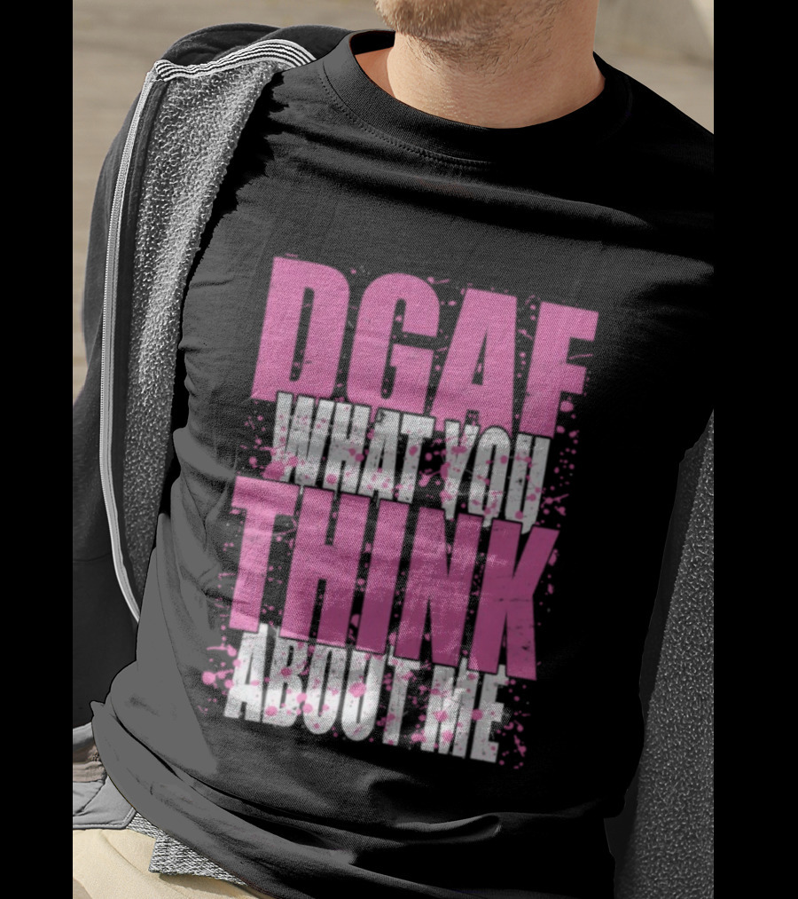 DGAF What You Think About Me Bold Pink And White Text T-Shirt