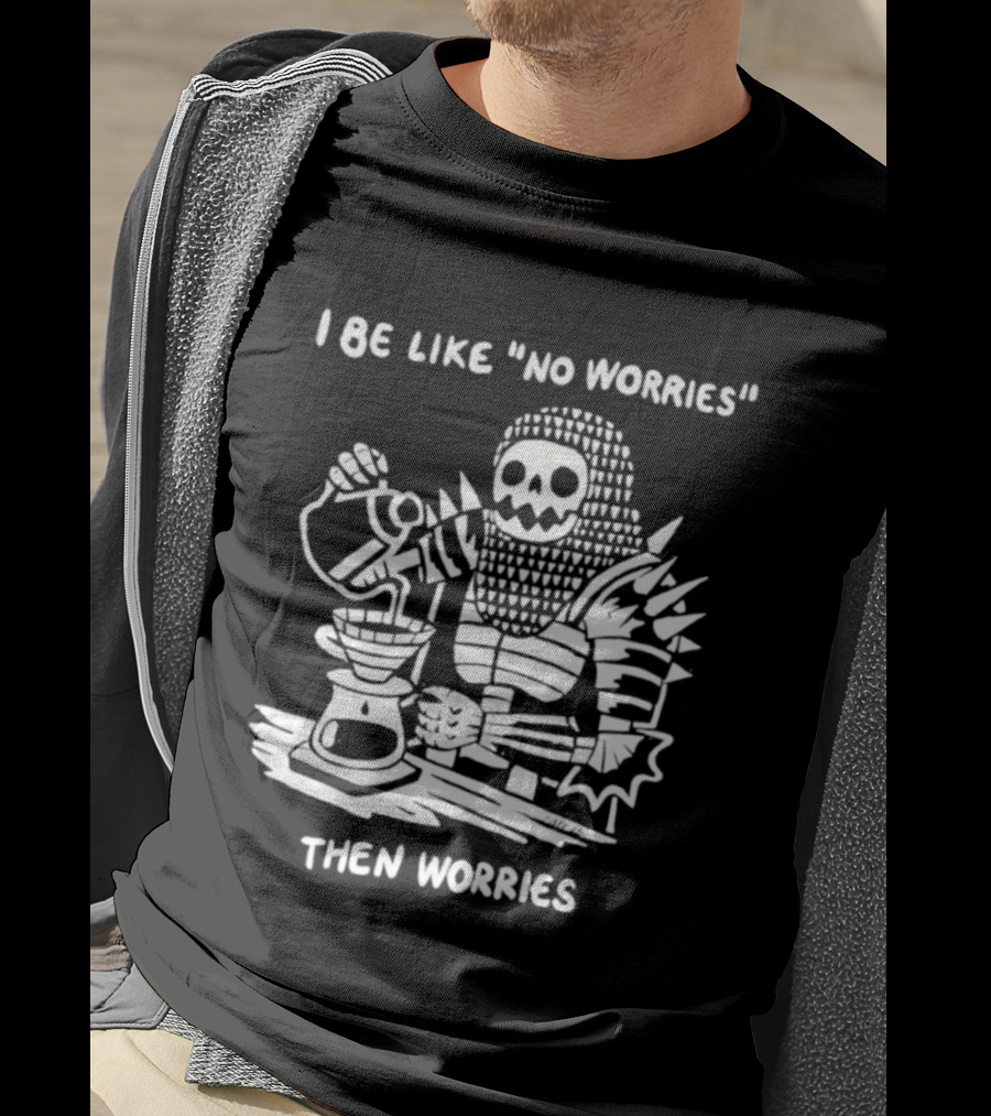 I Be Like No Worries Skeleton Coffee Pour Then Worries T-Shirt