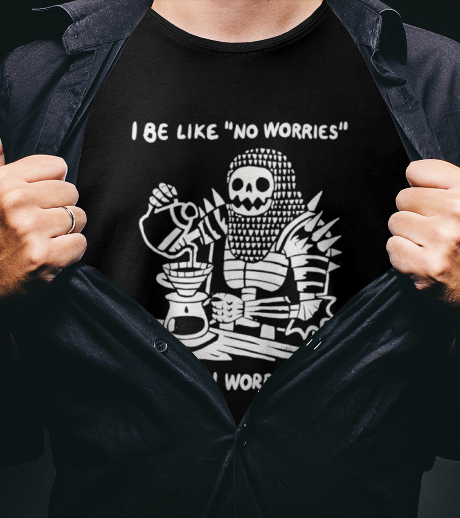 I Be Like No Worries Skeleton Coffee Pour Then Worries T-Shirt