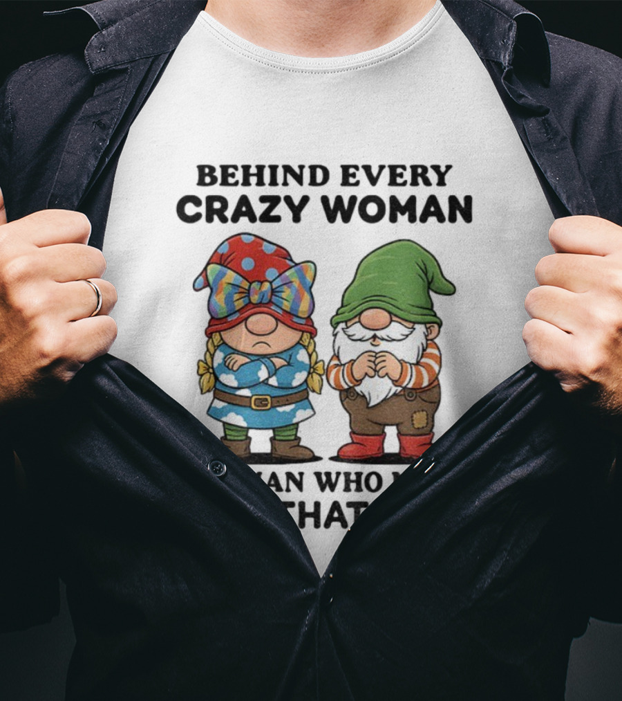 Behind Every Crazy Woman Is A Man Who Made Her That Way Christmas Gnome T-Shirt