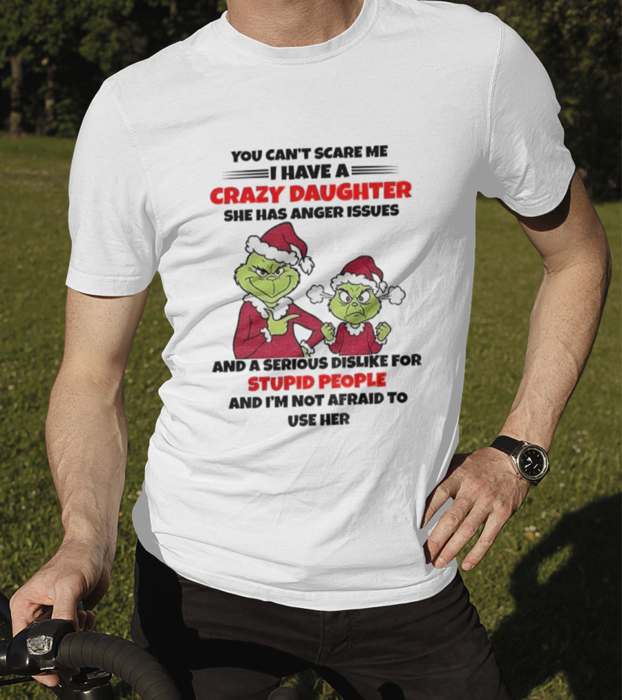 You Can’t Scare Me I Have A Crazy Daughter She Has Anger Issues Grinch Santa Christmas T-Shirt