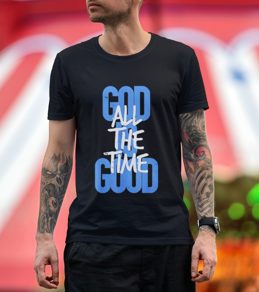 God All The Time Good T-Shirt