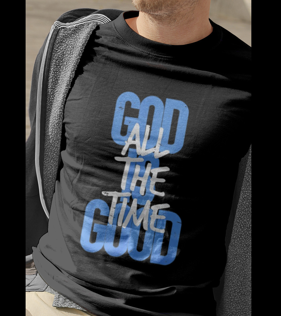 God All The Time Good T-Shirt