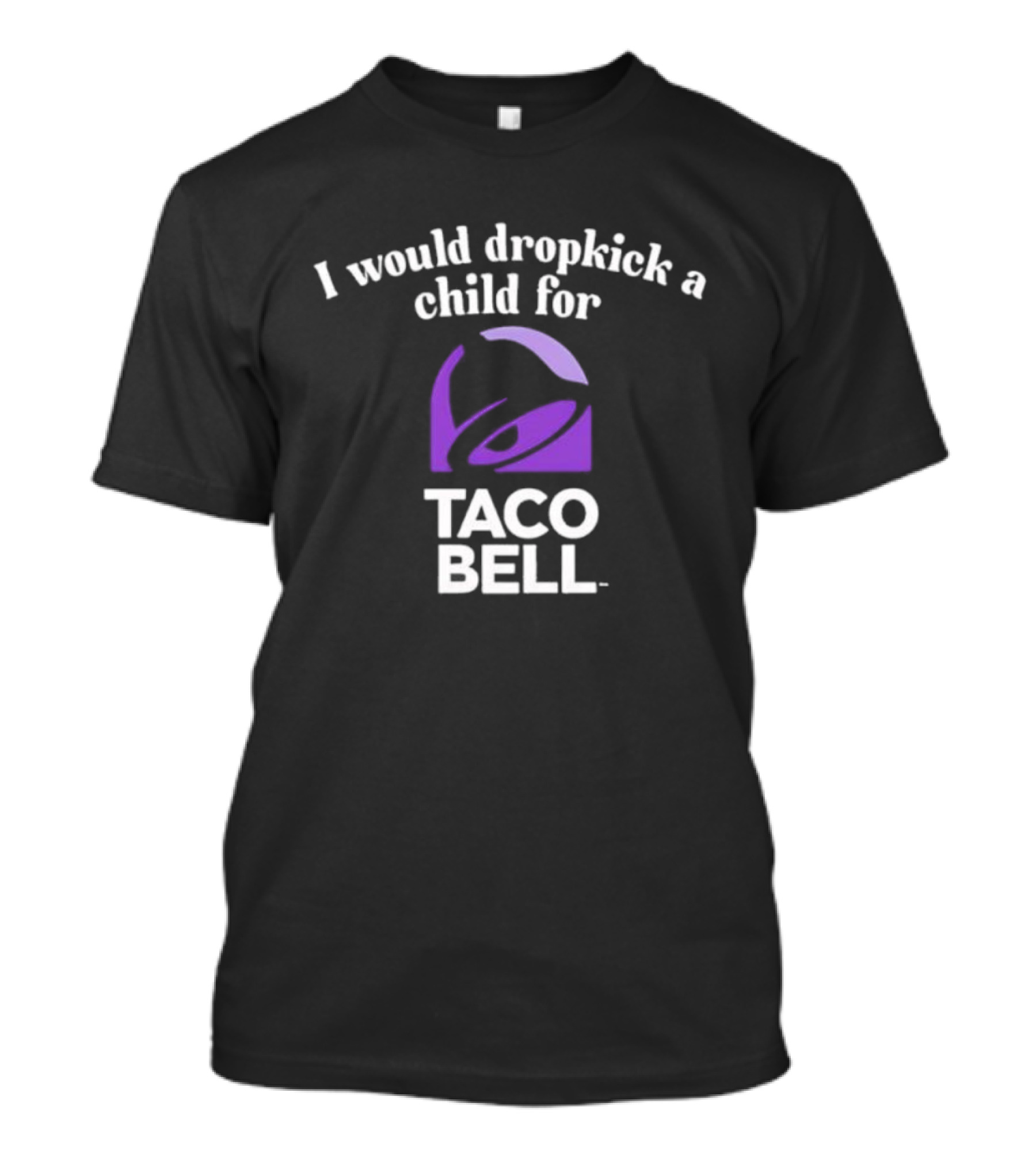 I Would Dropkick A Child For Taco Bell T-Shirt
