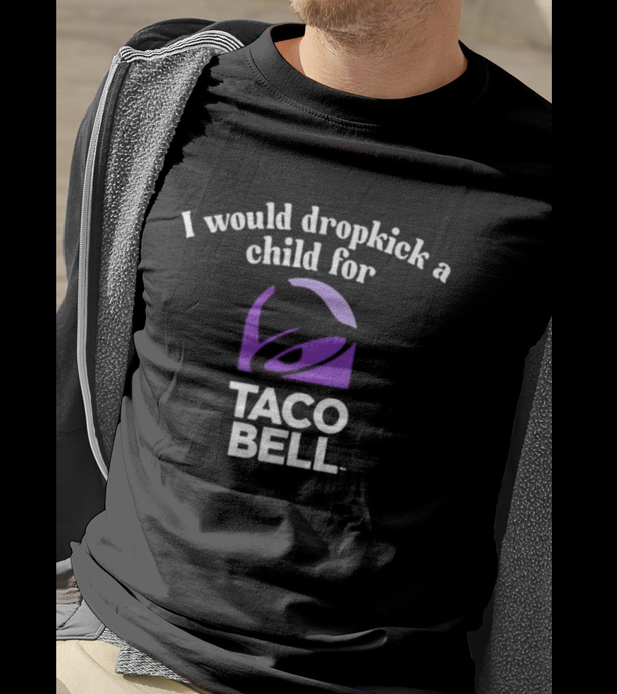 I Would Dropkick A Child For Taco Bell T-Shirt