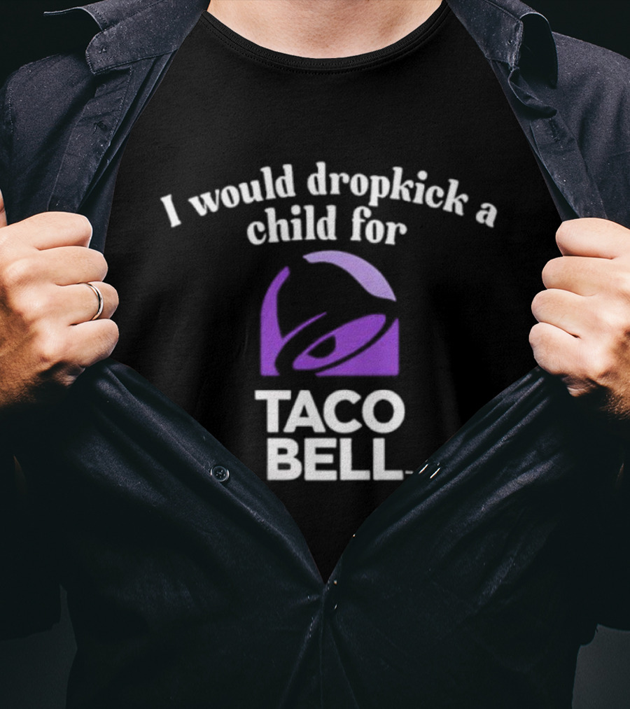 I Would Dropkick A Child For Taco Bell T-Shirt
